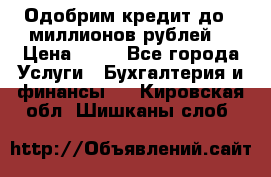 Одобрим кредит до 3 миллионов рублей. › Цена ­ 15 - Все города Услуги » Бухгалтерия и финансы   . Кировская обл.,Шишканы слоб.